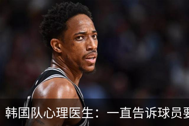 韩国队心理医生：一直告诉球员要按计划行事，首战不需要拼尽全力